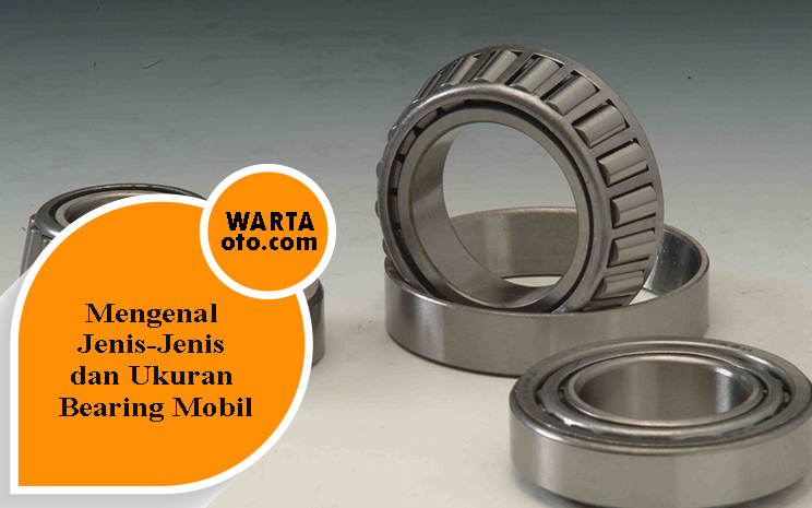 Ukuran Bearing Roda Depan Avanza. Mengenal Jenis-Jenis dan Ukuran Bearing Mobil